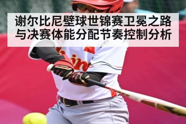 谢尔比尼壁球世锦赛卫冕之路与决赛体能分配节奏控制分析